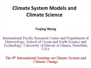 Climate System Models and Climate Science Yuqing Wang