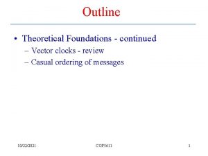 Outline Theoretical Foundations continued Vector clocks review Casual