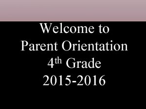 Welcome to Parent Orientation th 4 Grade 2015