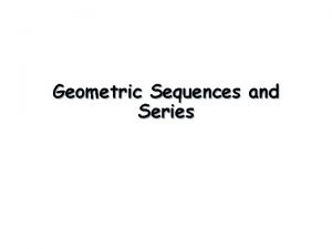 Geometric Sequences and Series Geometric Sequences and Series