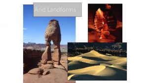 Arid Landforms Basic Concepts I Most deserts exhibit
