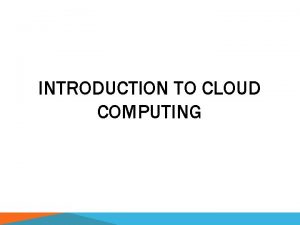 INTRODUCTION TO CLOUD COMPUTING CLOUD The expression cloud