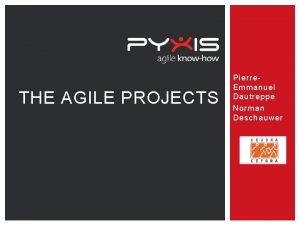 THE AGILE PROJECTS Pierre Emmanuel Dautreppe Norman Deschauwer