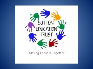 Moving Forward Together Sutton Education Trust 1 st