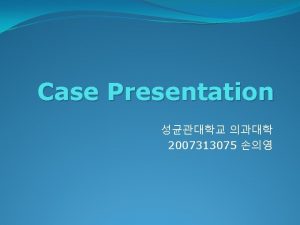 Case Presentation 2007313075 Chief Complaint 10 moF Mild