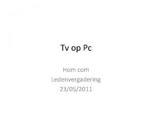 Tv op Pc Hom com Ledenvergadering 23052011 Tv