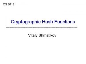 CS 361 S Cryptographic Hash Functions Vitaly Shmatikov