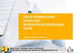 POLA PEMBIAYAAN INVESTASI INFRASTRUKTUR BIDANG PUPR Dit Bina