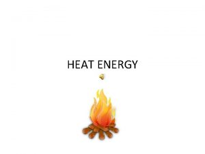 HEAT ENERGY HEAT The energy transferred between objects
