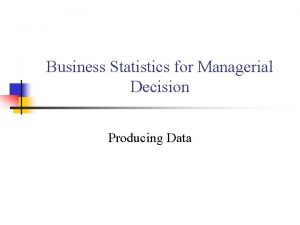 Business Statistics for Managerial Decision Producing Data Producing