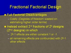 Fractional Factorial Design n Full Factorial Disadvantages Costly