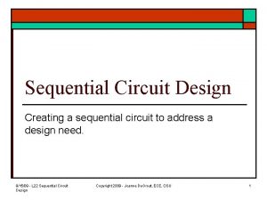Sequential Circuit Design Creating a sequential circuit to