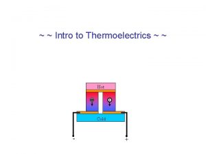 Intro to Thermoelectrics Hot Cold Thermoelectric Effects Thermocouple
