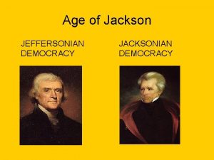 Age of Jackson JEFFERSONIAN DEMOCRACY JACKSONIAN DEMOCRACY Jeffersonian