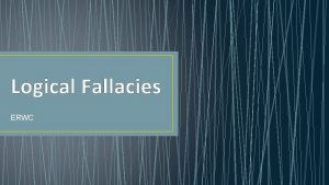 Logical Fallacies ERWC What is a logical fallacy