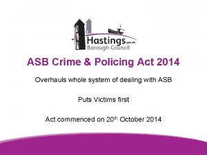 ASB Crime Policing Act 2014 Overhauls whole system