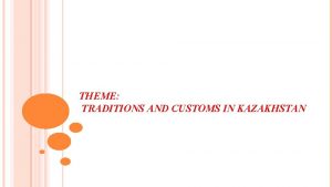 THEME TRADITIONS AND CUSTOMS IN KAZAKHSTAN Answer my