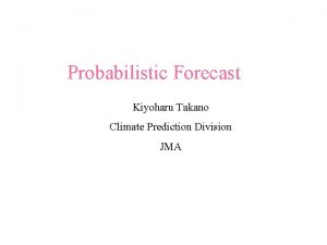 Probabilistic Forecast Kiyoharu Takano Climate Prediction Division JMA