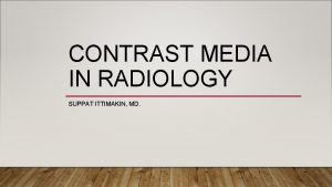 CONTRAST MEDIA IN RADIOLOGY SUPPAT ITTIMAKIN MD CONTRAST