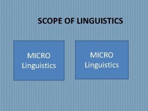 SCOPE OF LINGUISTICS MICRO Linguistics Micro linguistics includes