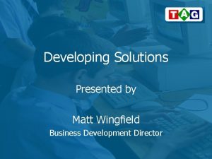 Developing Solutions Presented by Matt Wingfield Business Development