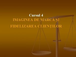 Cursul 4 IMAGINEA DE MARC I FIDELIZAREA CLIENILOR
