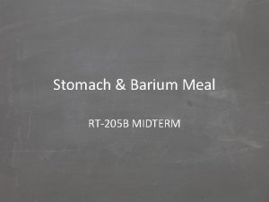 Stomach Barium Meal RT205 B MIDTERM What is