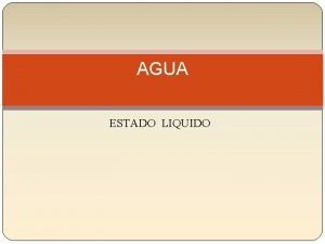 AGUA ESTADO LIQUIDO ESTADO LQUIDO Las molculas se