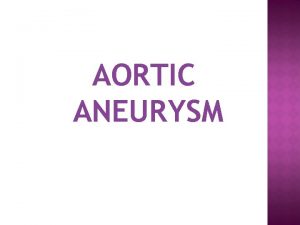 AORTIC ANEURYSM AORTIC ANEURYSMS Definition Outpouchings Common Occur