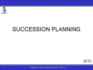 SUCCESSION PLANNING 2010 CANADIANCOASTGUARDAUXILIARY PACIFIC A Succession Plan