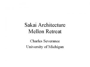 Sakai Architecture Mellon Retreat Charles Severance University of