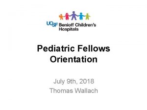 Pediatric Fellows Orientation July 9 th 2018 Thomas