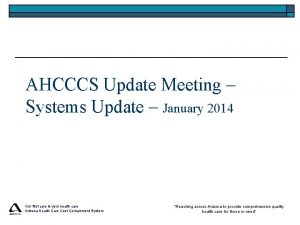 AHCCCS Update Meeting Systems Update January 2014 Our