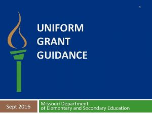 1 UNIFORM GRANT GUIDANCE Sept 2016 Missouri Department