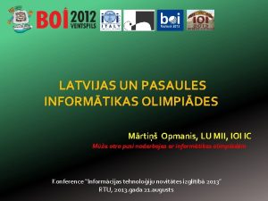 LATVIJAS UN PASAULES INFORMTIKAS OLIMPIDES Mrti Opmanis LU