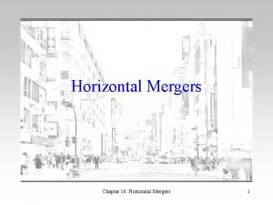 Horizontal Mergers Chapter 16 Horizontal Mergers 1 Introduction
