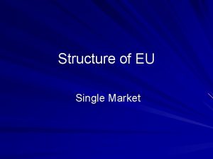Structure of EU Single Market The Single Market