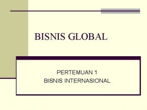 BISNIS GLOBAL PERTEMUAN 1 BISNIS INTERNASIONAL REFERENSI n