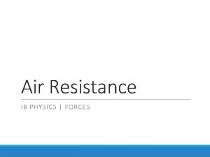 Air Resistance IB PHYSICS FORCES Air Resistance constant