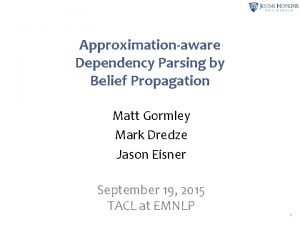 Approximationaware Dependency Parsing by Belief Propagation Matt Gormley