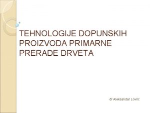 TEHNOLOGIJE DOPUNSKIH PROIZVODA PRIMARNE PRERADE DRVETA dr Aleksandar