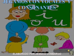 JUGAMOS CON VOCALES Y CONSONANTES ELABORADO POR JESSICA