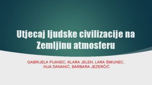 Utjecaj ljudske civilizacije na Zemljinu atmosferu GABRIJELA PIJANEC