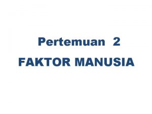 Pertemuan 2 FAKTOR MANUSIA Sistem Komputer terdiri atas