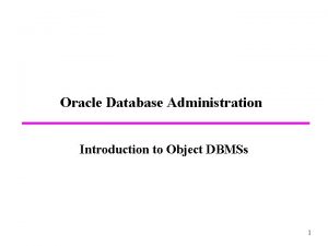 Oracle Database Administration Introduction to Object DBMSs 1