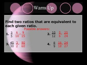 Warm Up Find two ratios that are equivalent