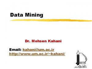 Data Mining Dr Mohsen Kahani Email kahanium ac