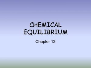 CHEMICAL EQUILIBRIUM Chapter 13 Chemical Equilibrium Reversible Reactions