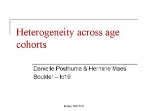 Heterogeneity across age cohorts Danielle Posthuma Hermine Maes