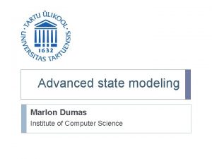 Advanced state modeling Marlon Dumas Institute of Computer